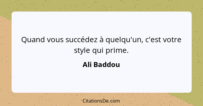 Quand vous succédez à quelqu'un, c'est votre style qui prime.... - Ali Baddou