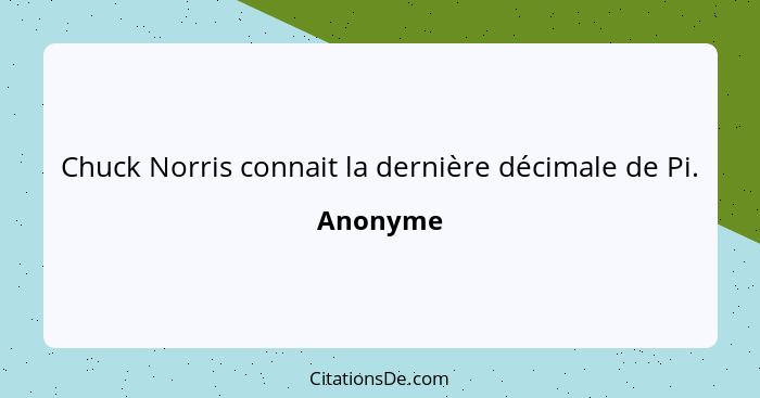 Chuck Norris connait la dernière décimale de Pi.... - Anonyme