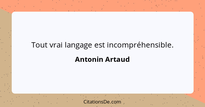 Tout vrai langage est incompréhensible.... - Antonin Artaud