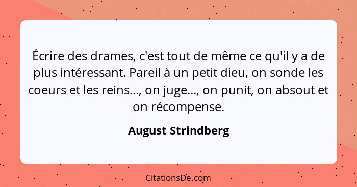 Écrire des drames, c'est tout de même ce qu'il y a de plus intéressant. Pareil à un petit dieu, on sonde les coeurs et les reins..... - August Strindberg