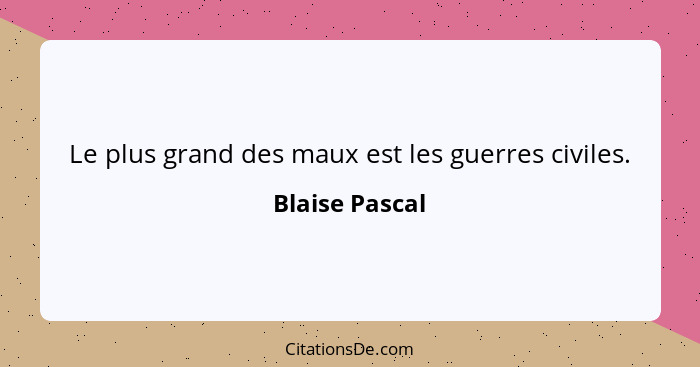 Le plus grand des maux est les guerres civiles.... - Blaise Pascal