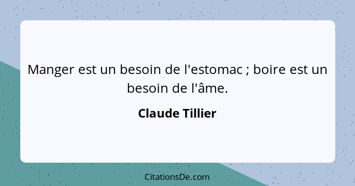 Manger est un besoin de l'estomac ; boire est un besoin de l'âme.... - Claude Tillier