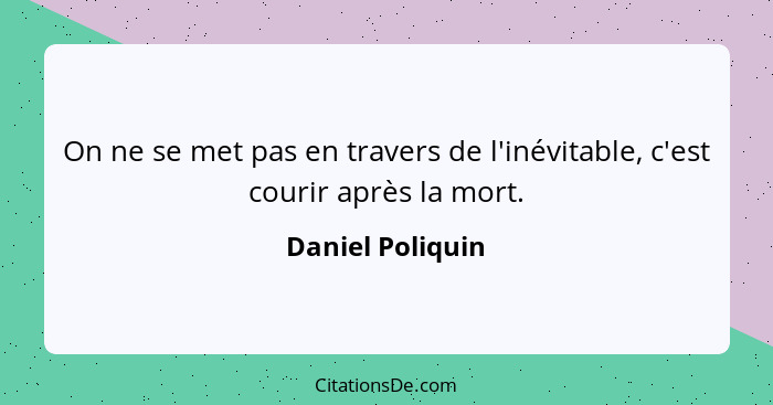 On ne se met pas en travers de l'inévitable, c'est courir après la mort.... - Daniel Poliquin