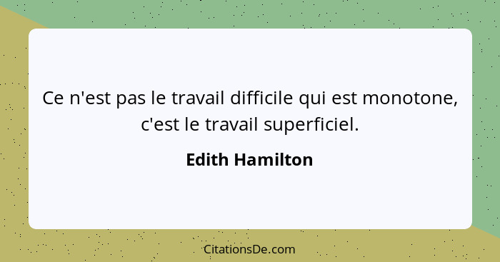 Ce n'est pas le travail difficile qui est monotone, c'est le travail superficiel.... - Edith Hamilton