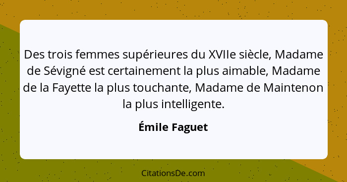 Des trois femmes supérieures du XVIIe siècle, Madame de Sévigné est certainement la plus aimable, Madame de la Fayette la plus touchant... - Émile Faguet