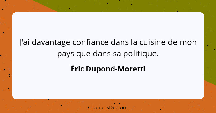 J'ai davantage confiance dans la cuisine de mon pays que dans sa politique.... - Éric Dupond-Moretti