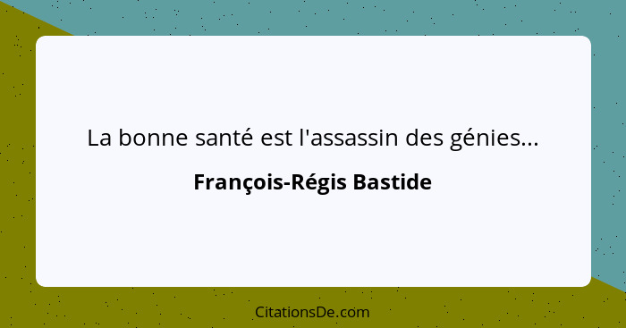 La bonne santé est l'assassin des génies...... - François-Régis Bastide