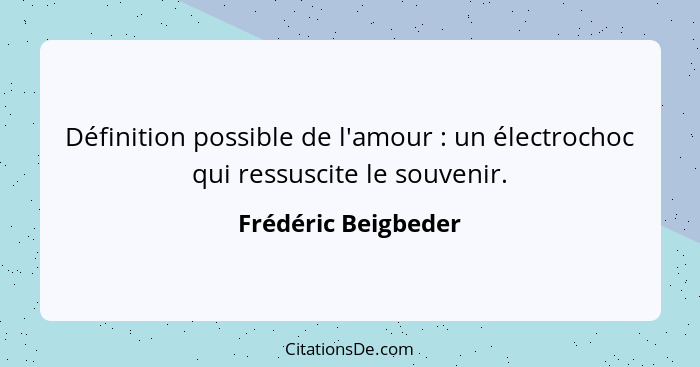Définition possible de l'amour : un électrochoc qui ressuscite le souvenir.... - Frédéric Beigbeder