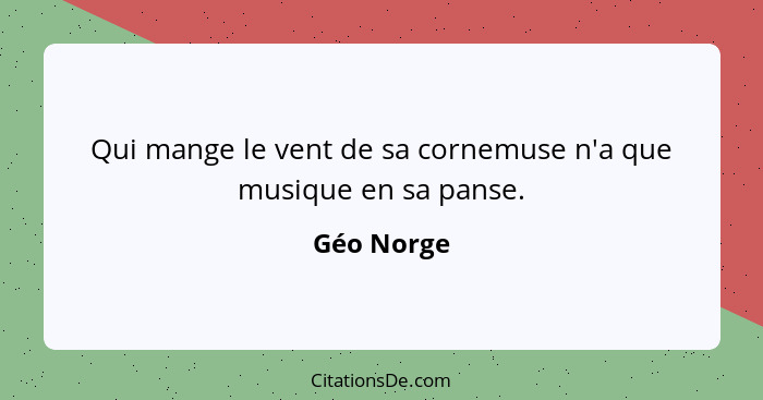 Qui mange le vent de sa cornemuse n'a que musique en sa panse.... - Géo Norge