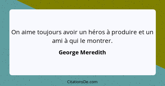 On aime toujours avoir un héros à produire et un ami à qui le montrer.... - George Meredith