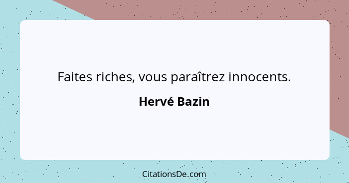 Faites riches, vous paraîtrez innocents.... - Hervé Bazin