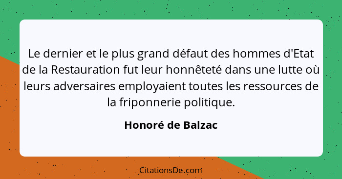 Le dernier et le plus grand défaut des hommes d'Etat de la Restauration fut leur honnêteté dans une lutte où leurs adversaires empl... - Honoré de Balzac