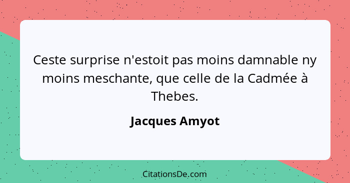 Ceste surprise n'estoit pas moins damnable ny moins meschante, que celle de la Cadmée à Thebes.... - Jacques Amyot