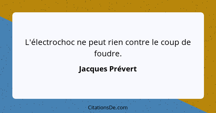 L'électrochoc ne peut rien contre le coup de foudre.... - Jacques Prévert