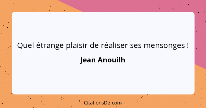 Quel étrange plaisir de réaliser ses mensonges !... - Jean Anouilh