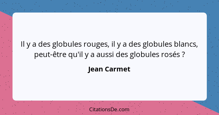 Il y a des globules rouges, il y a des globules blancs, peut-être qu'il y a aussi des globules rosés ?... - Jean Carmet