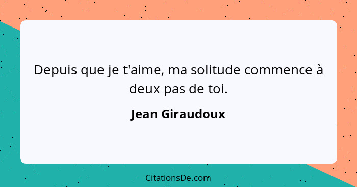 Depuis que je t'aime, ma solitude commence à deux pas de toi.... - Jean Giraudoux