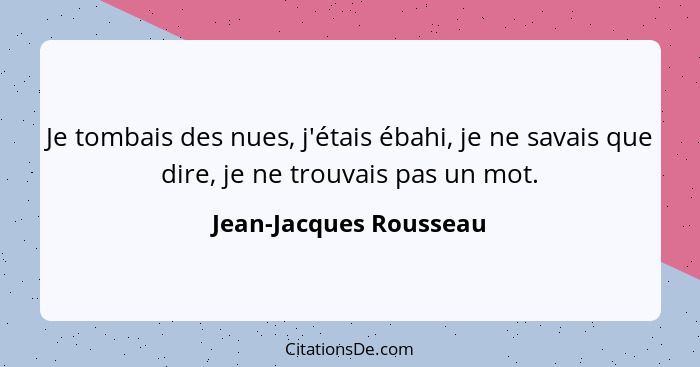 Je tombais des nues, j'étais ébahi, je ne savais que dire, je ne trouvais pas un mot.... - Jean-Jacques Rousseau