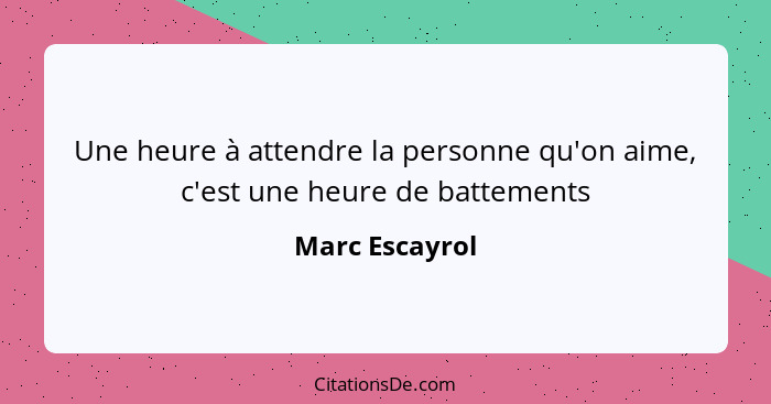 Une heure à attendre la personne qu'on aime, c'est une heure de battements... - Marc Escayrol