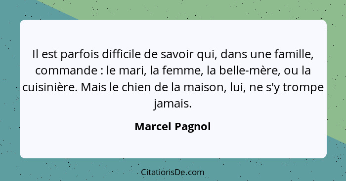 Il est parfois difficile de savoir qui, dans une famille, commande : le mari, la femme, la belle-mère, ou la cuisinière. Mais le... - Marcel Pagnol