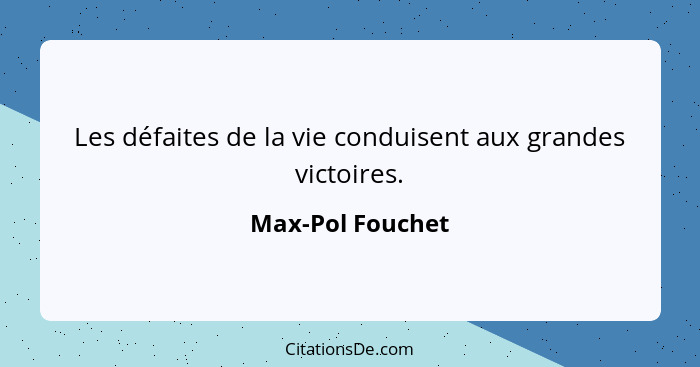 Les défaites de la vie conduisent aux grandes victoires.... - Max-Pol Fouchet