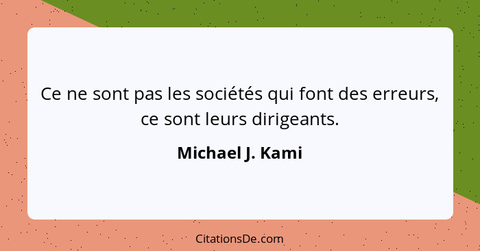 Ce ne sont pas les sociétés qui font des erreurs, ce sont leurs dirigeants.... - Michael J. Kami