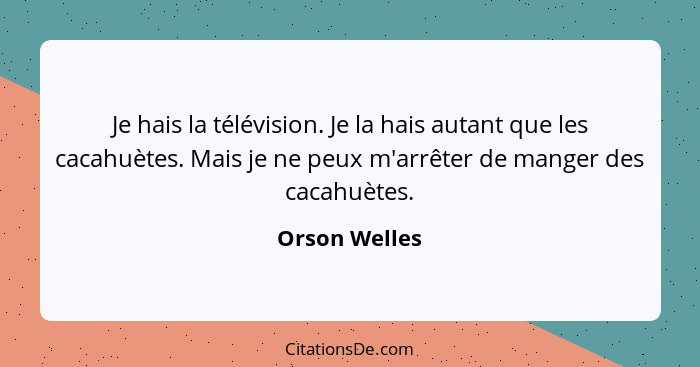 Je hais la télévision. Je la hais autant que les cacahuètes. Mais je ne peux m'arrêter de manger des cacahuètes.... - Orson Welles