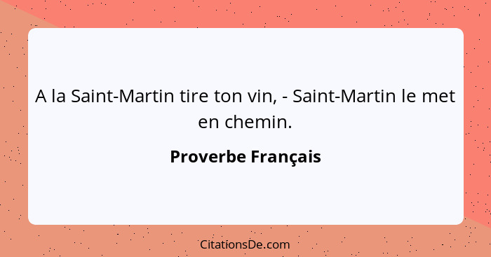 A la Saint-Martin tire ton vin, - Saint-Martin le met en chemin.... - Proverbe Français