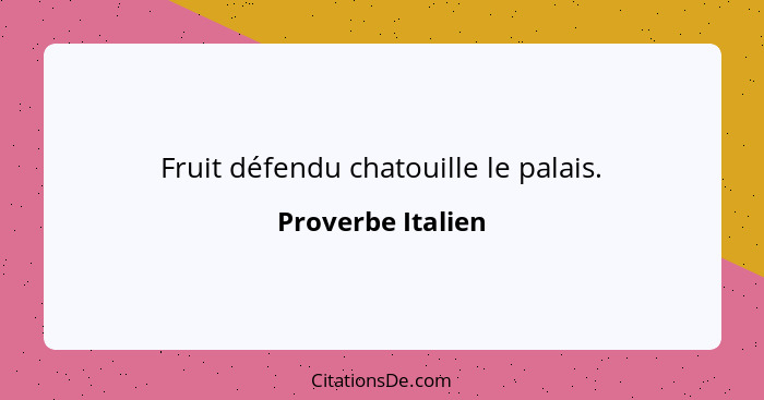 Fruit défendu chatouille le palais.... - Proverbe Italien