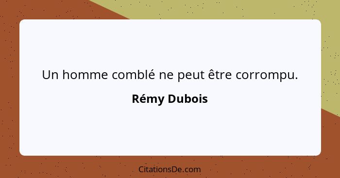 Un homme comblé ne peut être corrompu.... - Rémy Dubois