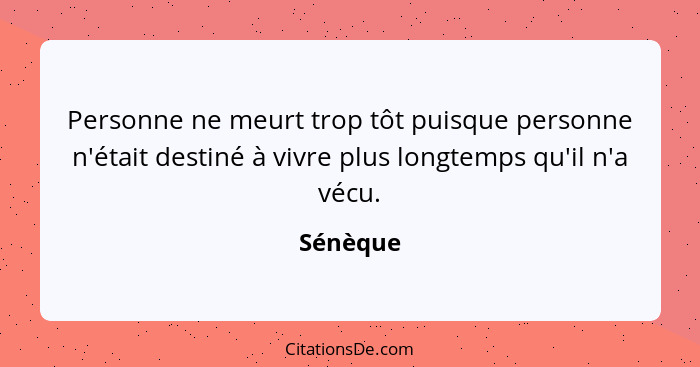 Personne ne meurt trop tôt puisque personne n'était destiné à vivre plus longtemps qu'il n'a vécu.... - Sénèque