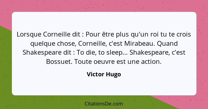 Lorsque Corneille dit : Pour être plus qu'un roi tu te crois quelque chose, Corneille, c'est Mirabeau. Quand Shakespeare dit :... - Victor Hugo