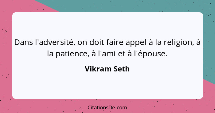 Dans l'adversité, on doit faire appel à la religion, à la patience, à l'ami et à l'épouse.... - Vikram Seth