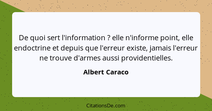 De quoi sert l'information ? elle n'informe point, elle endoctrine et depuis que l'erreur existe, jamais l'erreur ne trouve d'arm... - Albert Caraco