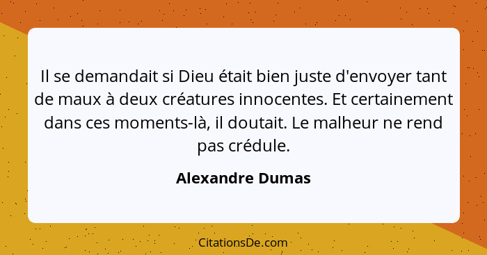 Il se demandait si Dieu était bien juste d'envoyer tant de maux à deux créatures innocentes. Et certainement dans ces moments-là, il... - Alexandre Dumas