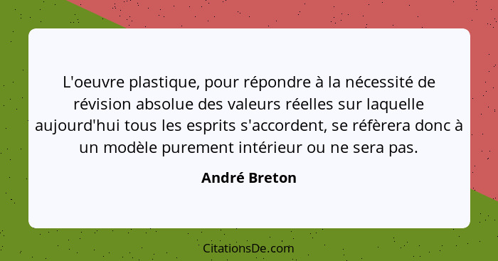 L'oeuvre plastique, pour répondre à la nécessité de révision absolue des valeurs réelles sur laquelle aujourd'hui tous les esprits s'ac... - André Breton