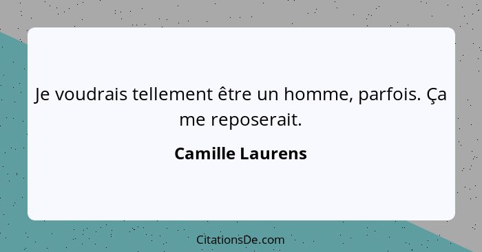 Je voudrais tellement être un homme, parfois. Ça me reposerait.... - Camille Laurens