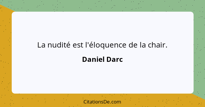 La nudité est l'éloquence de la chair.... - Daniel Darc