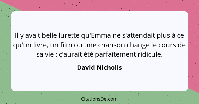 Il y avait belle lurette qu'Emma ne s'attendait plus à ce qu'un livre, un film ou une chanson change le cours de sa vie : ç'aura... - David Nicholls