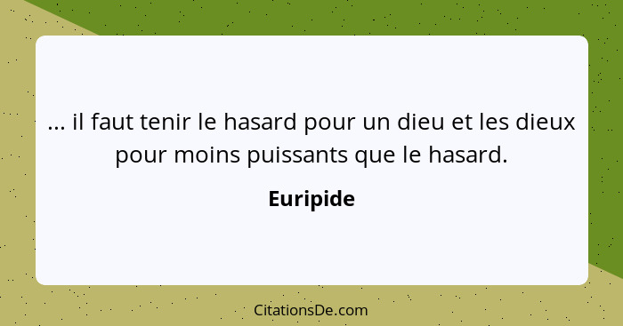 ... il faut tenir le hasard pour un dieu et les dieux pour moins puissants que le hasard.... - Euripide