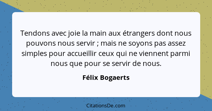 Tendons avec joie la main aux étrangers dont nous pouvons nous servir ; mais ne soyons pas assez simples pour accueillir ceux qu... - Félix Bogaerts