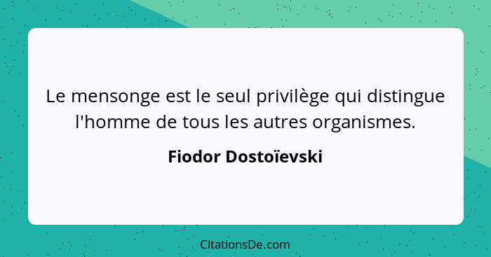 Le mensonge est le seul privilège qui distingue l'homme de tous les autres organismes.... - Fiodor Dostoïevski