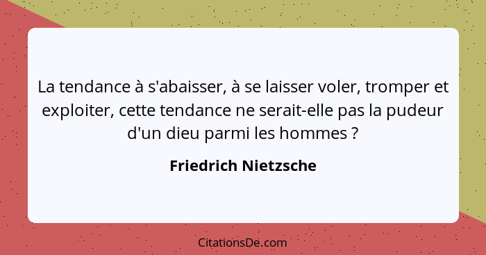 La tendance à s'abaisser, à se laisser voler, tromper et exploiter, cette tendance ne serait-elle pas la pudeur d'un dieu parmi... - Friedrich Nietzsche