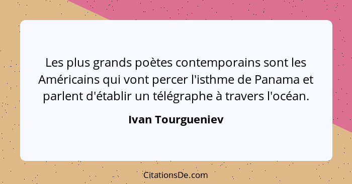 Les plus grands poètes contemporains sont les Américains qui vont percer l'isthme de Panama et parlent d'établir un télégraphe à tr... - Ivan Tourgueniev