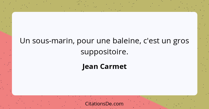 Un sous-marin, pour une baleine, c'est un gros suppositoire.... - Jean Carmet