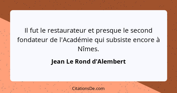 Il fut le restaurateur et presque le second fondateur de l'Académie qui subsiste encore à Nîmes.... - Jean Le Rond d'Alembert