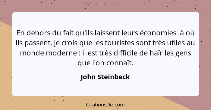 En dehors du fait qu'ils laissent leurs économies là où ils passent, je crois que les touristes sont très utiles au monde moderne&nbs... - John Steinbeck