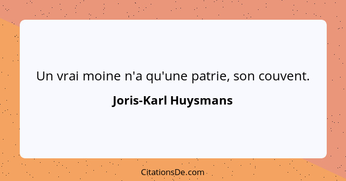 Un vrai moine n'a qu'une patrie, son couvent.... - Joris-Karl Huysmans