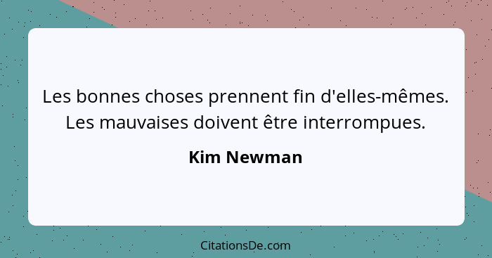 Les bonnes choses prennent fin d'elles-mêmes. Les mauvaises doivent être interrompues.... - Kim Newman