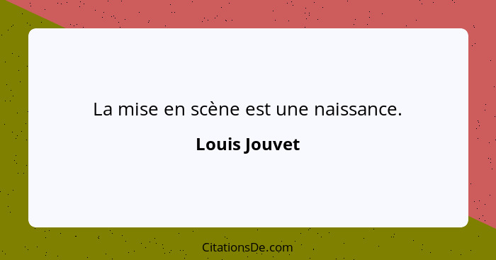 La mise en scène est une naissance.... - Louis Jouvet